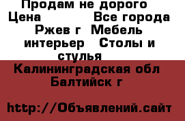 Продам не дорого › Цена ­ 5 000 - Все города, Ржев г. Мебель, интерьер » Столы и стулья   . Калининградская обл.,Балтийск г.